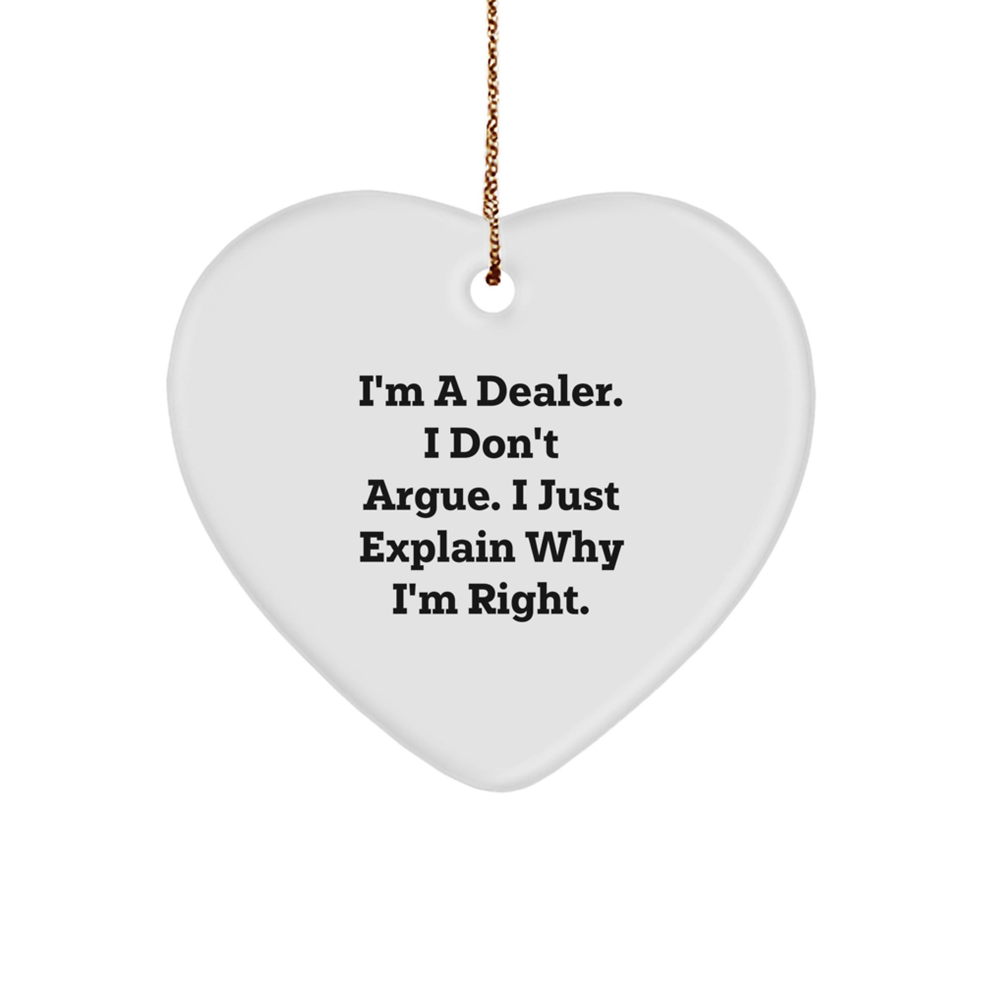 Funny Dealer Gifts from Friends for Christmas - Heart Ornament, 'I'm A Dealer. I Don't Argue. I Just Explain Why I'm Right.' - Image 1