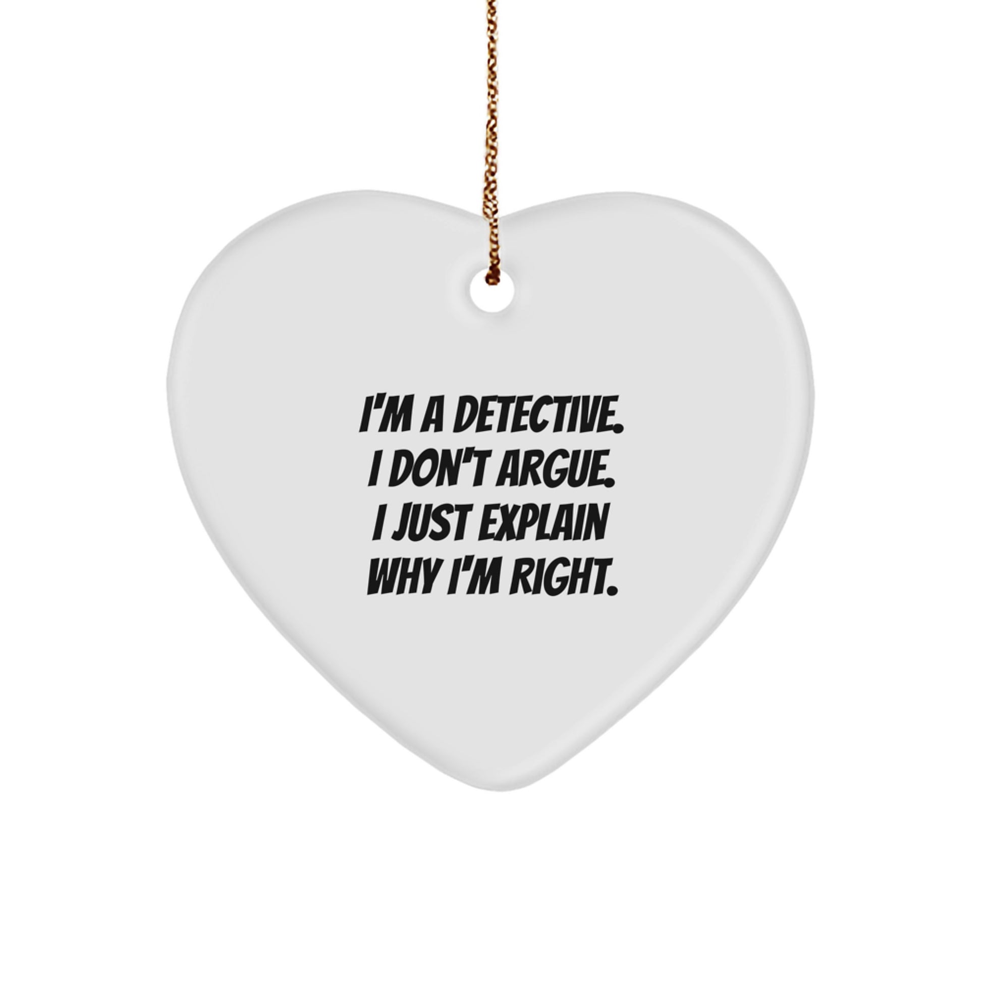 Detective Gifts, Funny Quotes, Heart Ornament, Gifts from Men to Detectives, for Christmas - I'm A Detective. I Don't Argue. I Just Explain Why I'm Right. - Image 1