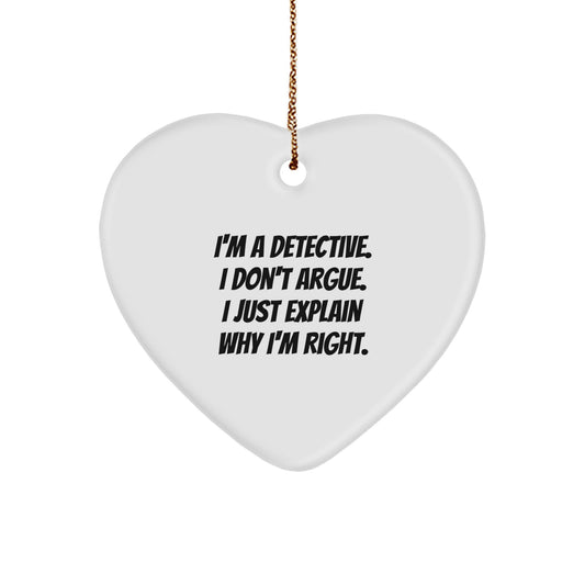 Detective Gifts, Funny Quotes, Heart Ornament, Gifts from Men to Detectives, for Christmas - I'm A Detective. I Don't Argue. I Just Explain Why I'm Right. - Image 1