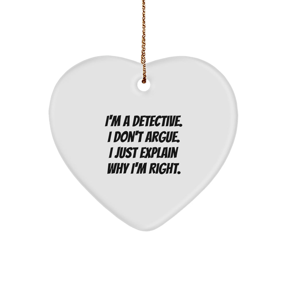 Detective Gifts, Funny Quotes, Heart Ornament, Gifts from Men to Detectives, for Christmas - I'm A Detective. I Don't Argue. I Just Explain Why I'm Right. - Image 1