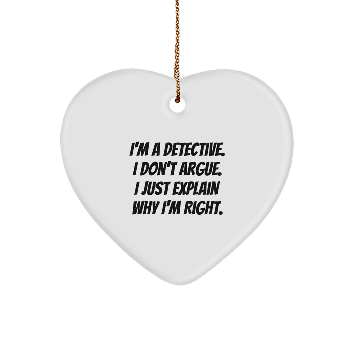 Detective Gifts, Funny Quotes, Heart Ornament, Gifts from Men to Detectives, for Christmas - I'm A Detective. I Don't Argue. I Just Explain Why I'm Right. - Image 1