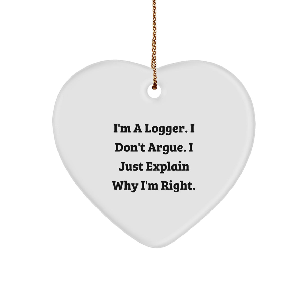 Funny Logger Gifts from Friends, Gifts for Logger Men, Heart Ornament with 'I'm A Logger. I Don't Argue. I Just Explain Why I'm Right.' Quote, Christmas Unique Presents - Image 1