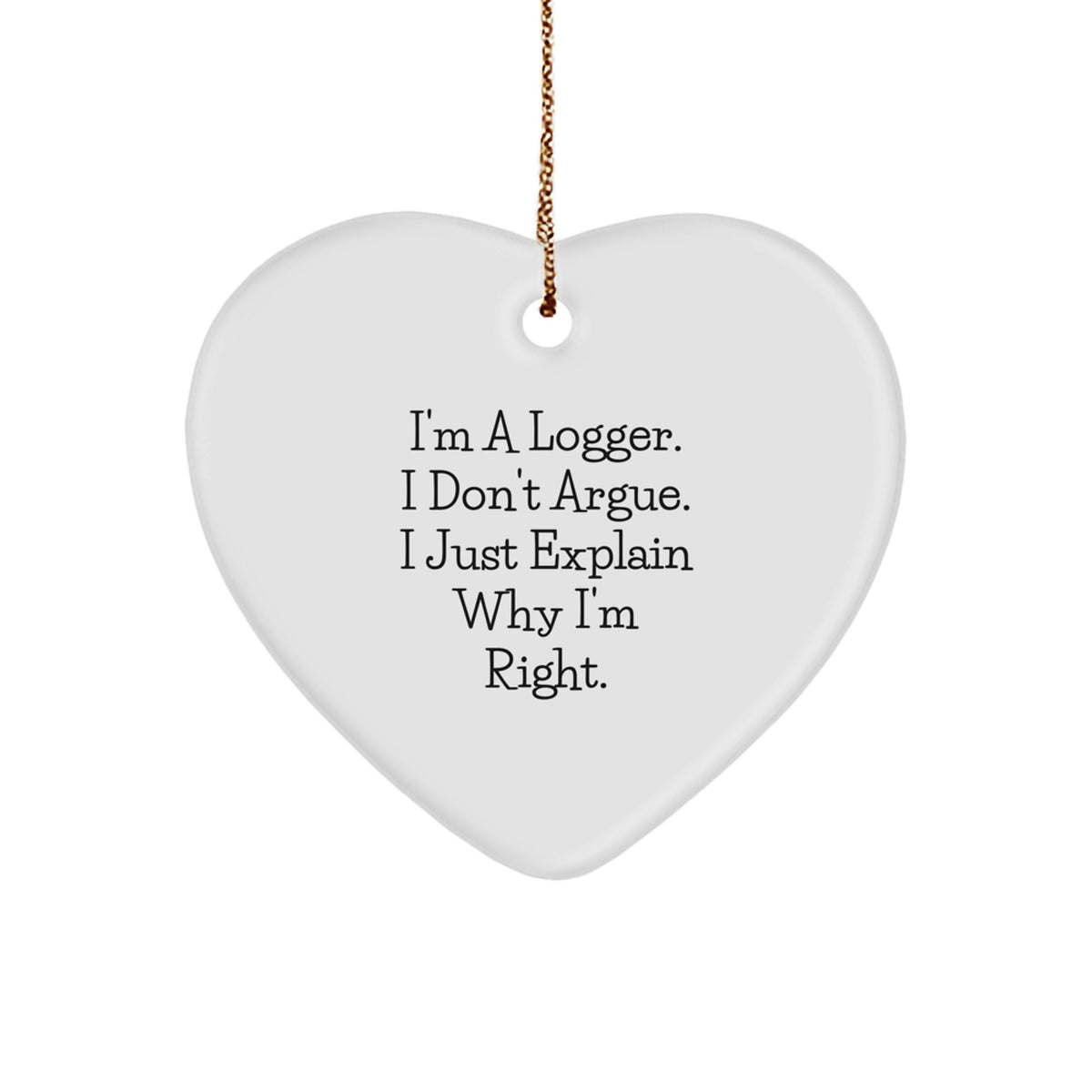 Funny Logger Gifts - 'I'm A Logger. I Don't Argue. I Just Explain Why I'm Right.' Heart Ornament for Christmas - Image 1