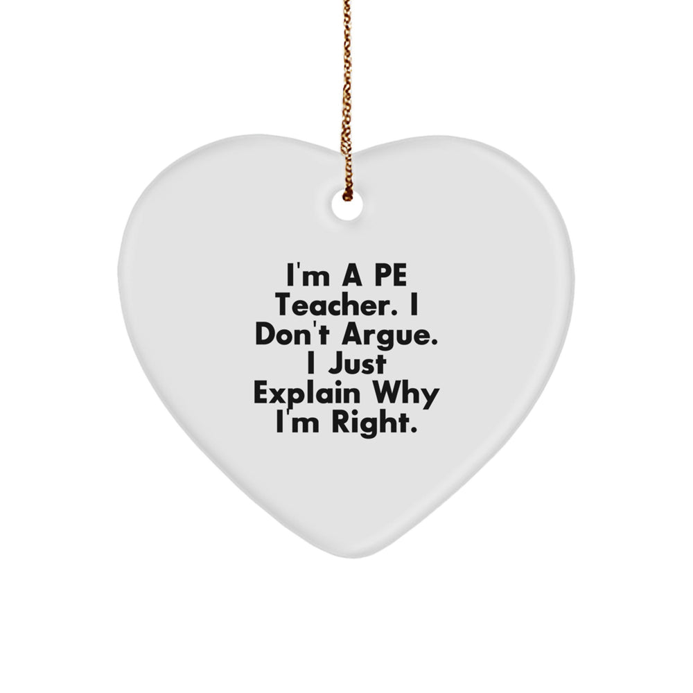 Funny PE Teacher Gifts from Friends - I'm A PE Teacher. I Don't Argue. I Just Explain Why I'm Right. Heart Ornament for Christmas - Image 1