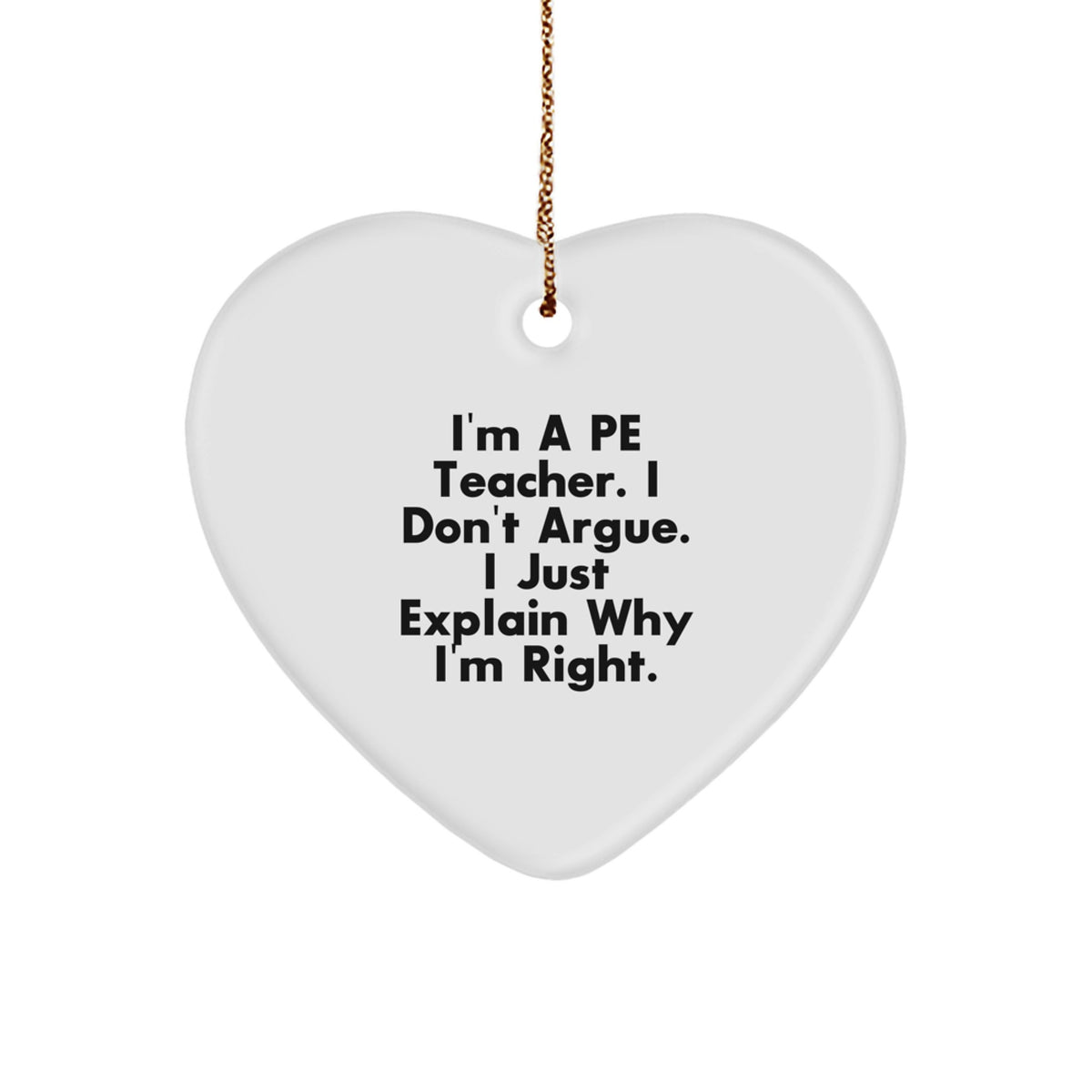 Funny PE Teacher Gifts from Friends - I'm A PE Teacher. I Don't Argue. I Just Explain Why I'm Right. Heart Ornament for Christmas - Image 1