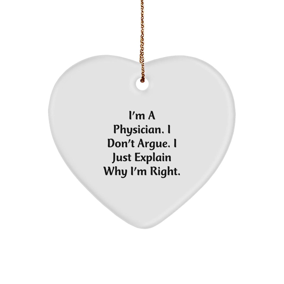 Funny Physician Gift, Heart Ornament, I'm A Physician. I Don't Argue. I Just Explain Why I'm Right., Christmas Unique Gifts from Men to Physician Coworkers - Image 1