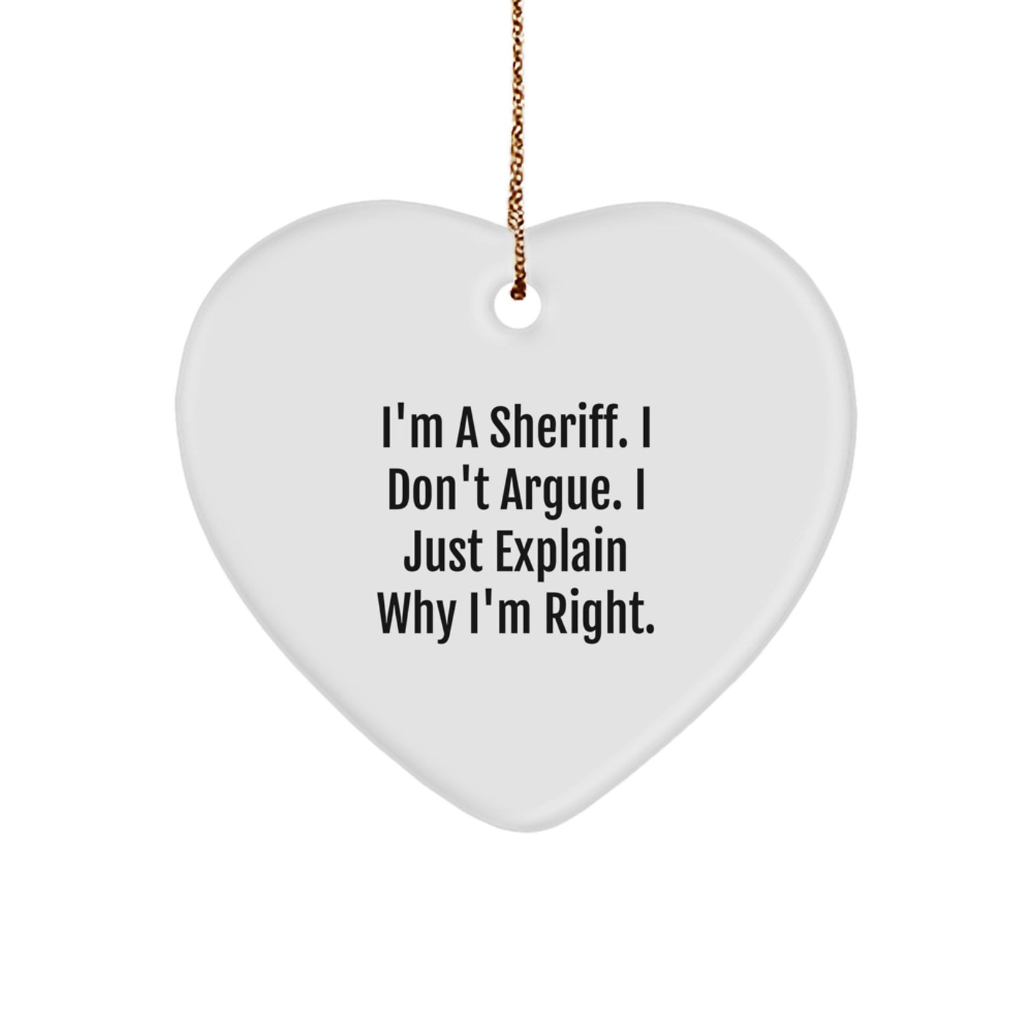 Funny Sheriff Gifts for Friends and Family - I'm A Sheriff. I Don't Argue. I Just Explain Why I'm Right. Heart Ornament, White, 2.75'' Tall, Christmas Unique Gift Ideas from Men - Image 1
