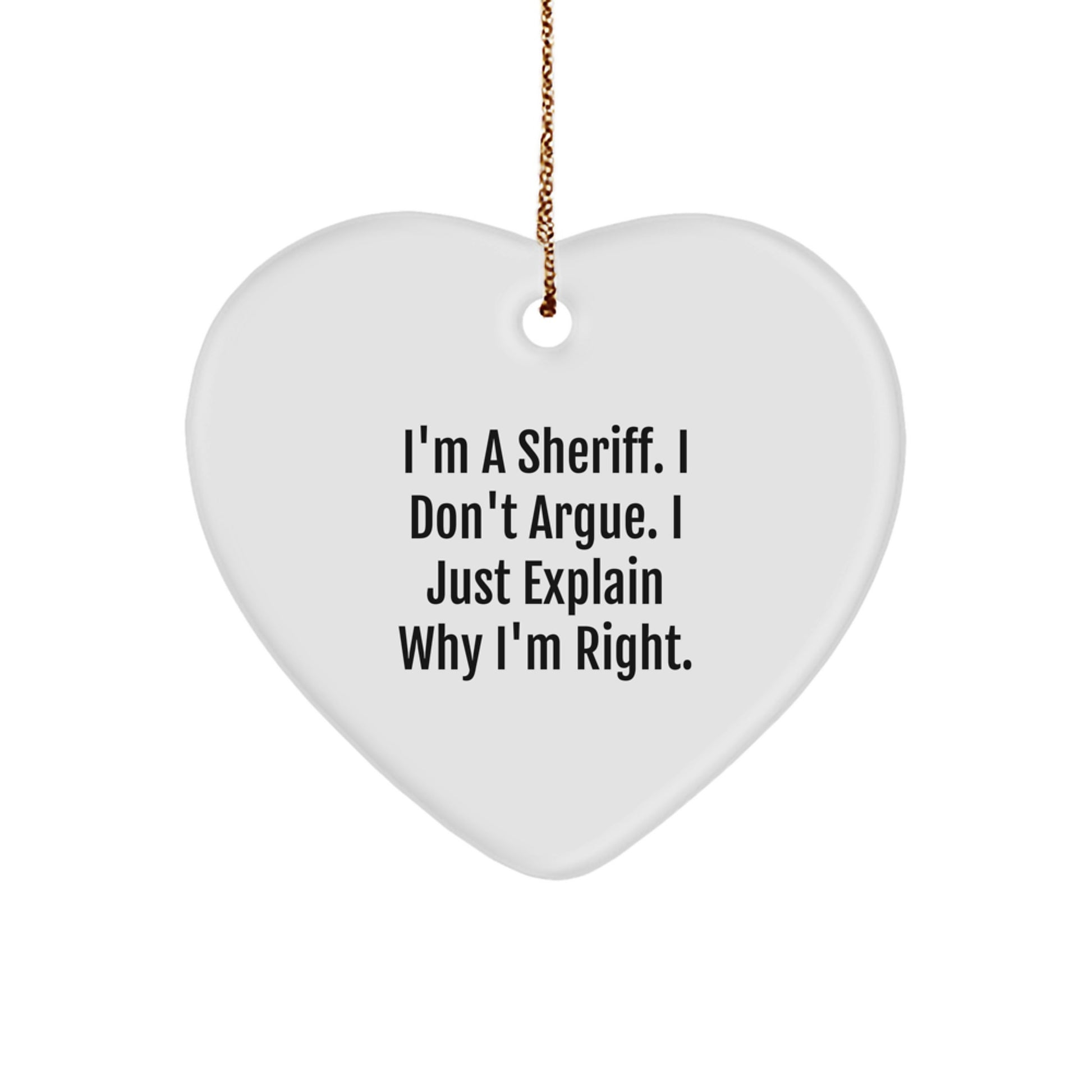 Funny Sheriff Gifts for Friends and Family - I'm A Sheriff. I Don't Argue. I Just Explain Why I'm Right. Heart Ornament, White, 2.75'' Tall, Christmas Unique Gift Ideas from Men - Image 1