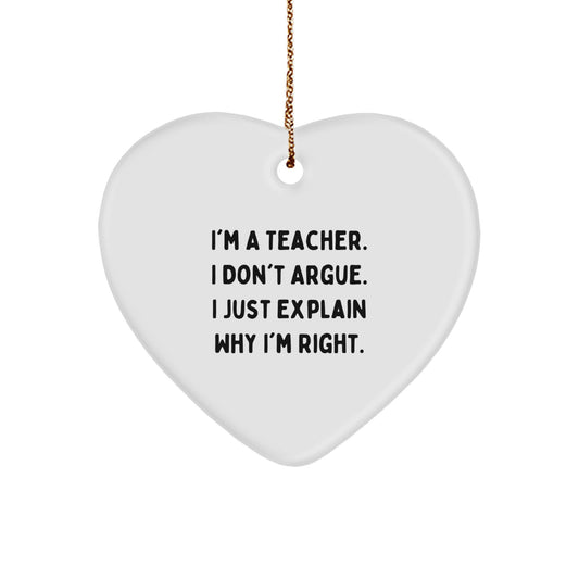 Funny Teacher Gifts from Friends for Christmas - Heart Ornament with I'm A Teacher. I Don't Argue. I Just Explain Why I'm Right. Quote, Perfect for Coworkers, Family, or Men - Image 1