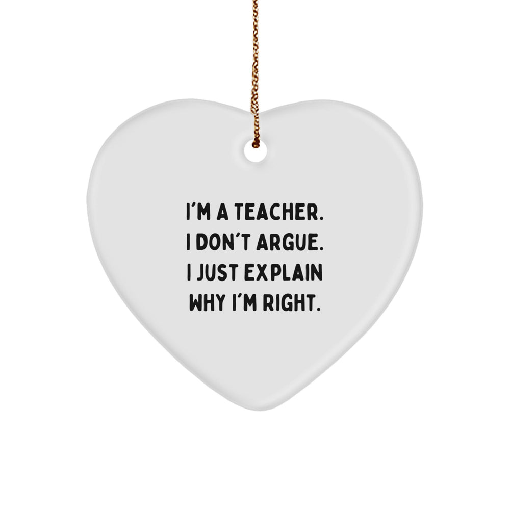 Funny Teacher Gifts from Friends for Christmas - Heart Ornament with I'm A Teacher. I Don't Argue. I Just Explain Why I'm Right. Quote, Perfect for Coworkers, Family, or Men - Image 1