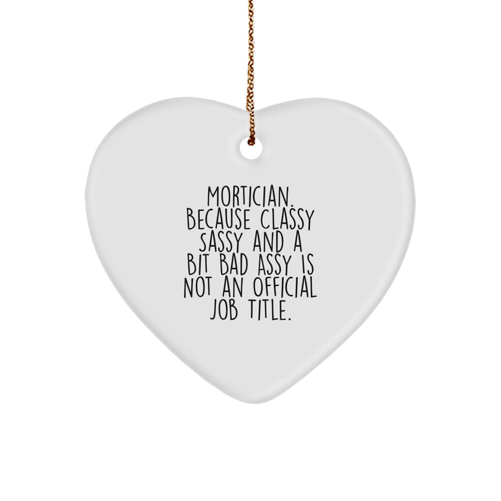 Mortician Gifts from Friends - Heart Ornament with Funny Quote - 'Mortician. Because Classy Sassy And A Bit Fearlessy Is Not An Official Job Title.' for Christmas - Image 1