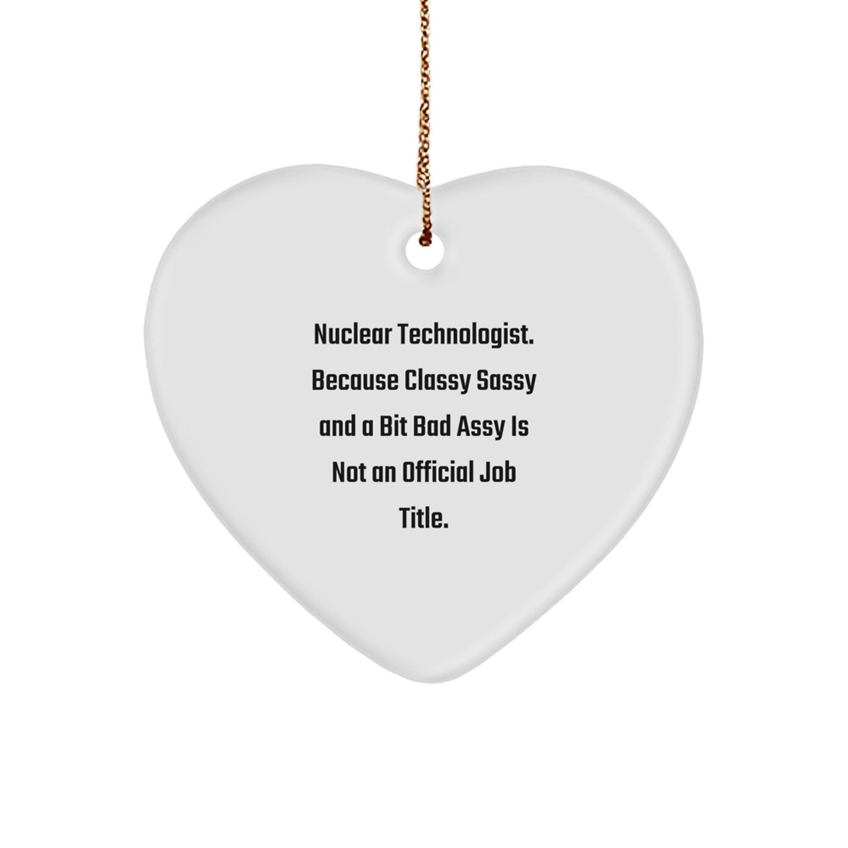 Funny Nuclear Technologist Gifts, Heart Ornament for Men, 'Classy Sassy And A Bit Fearlessy Is Not An Official Job Title.' by Gifts from Friends and Family for Christmas - Image 1