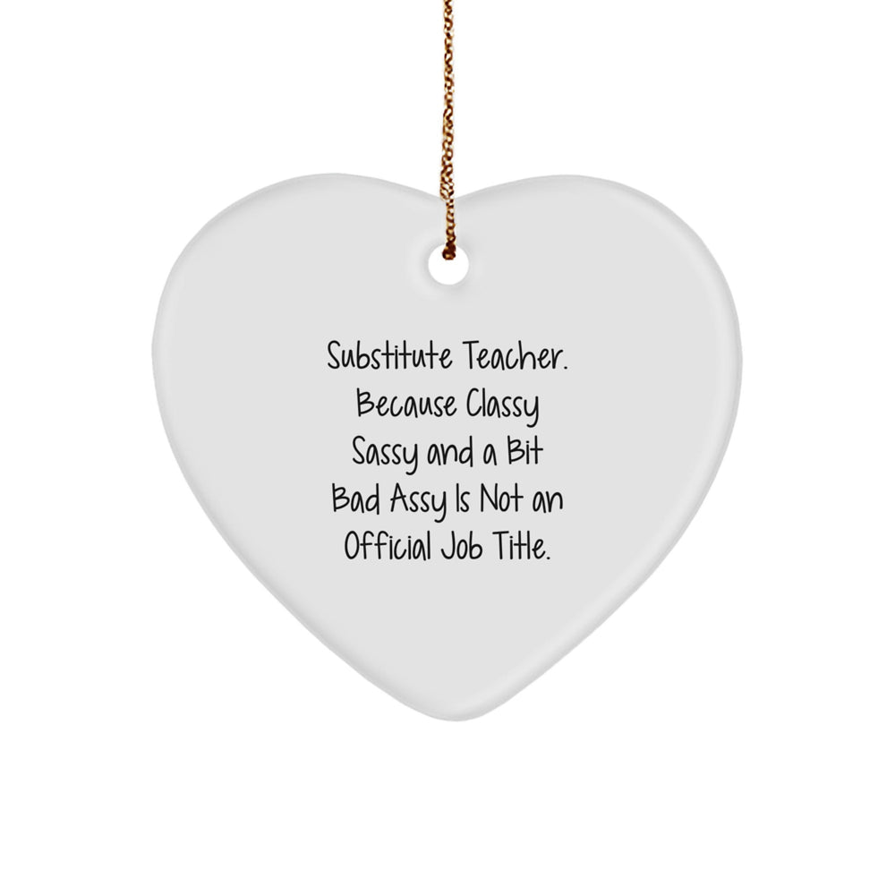 Funny Substitute Teacher Heart Ornament Gifts from Friends to Substitute Teacher, 'Substitute Teacher. Because Classy Sassy And A Bit Fearlessy Is Not An Official Job Title.' - Image 1