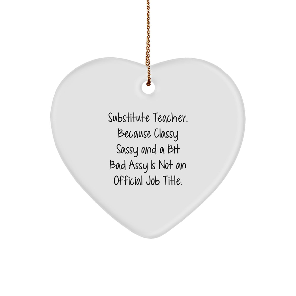 Funny Substitute Teacher Heart Ornament Gifts from Friends to Substitute Teacher, 'Substitute Teacher. Because Classy Sassy And A Bit Fearlessy Is Not An Official Job Title.' - Image 1