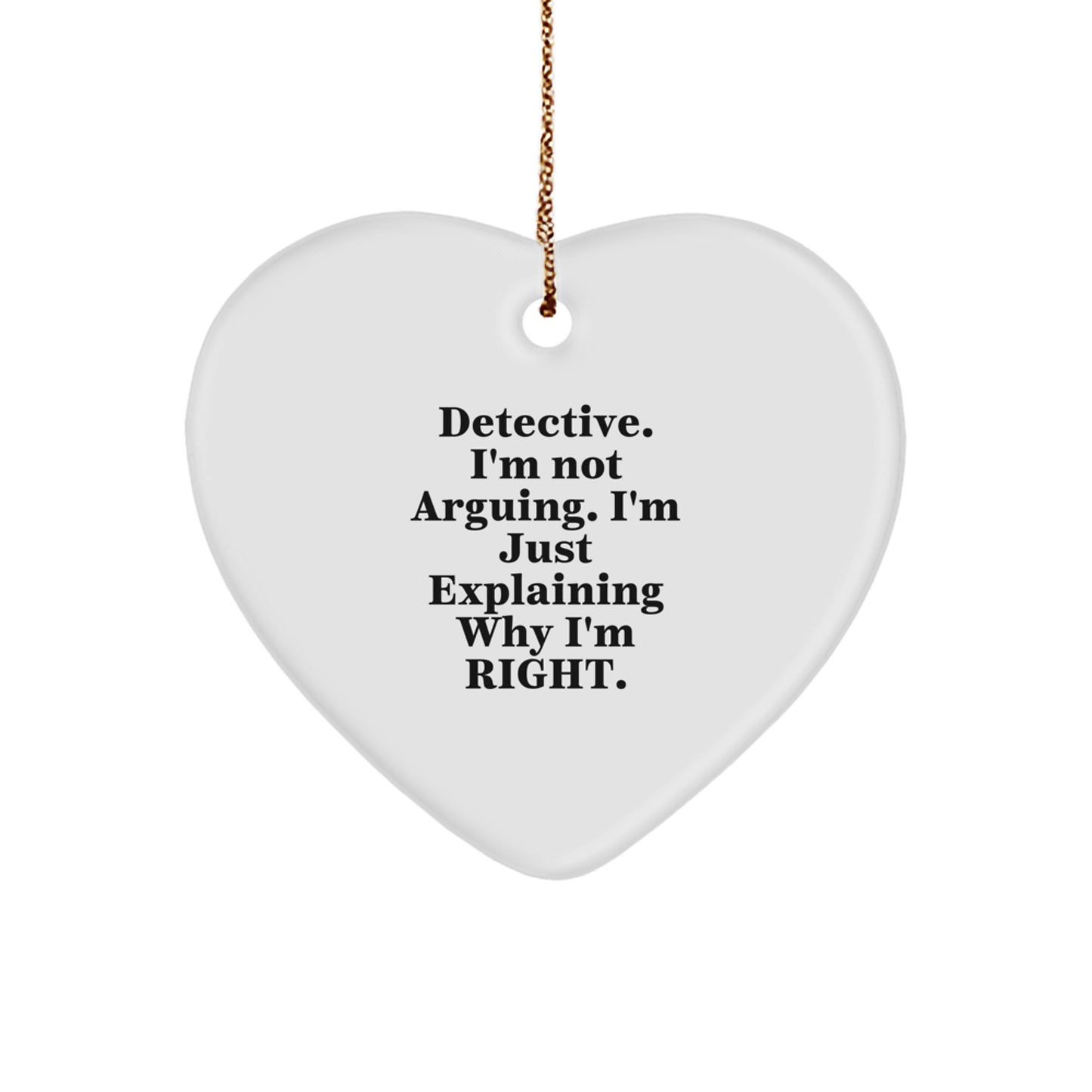 Detective Heart Ornament, Funny Quote 'I'm Not Arguing. I'm Just Explaining Why I'm Right.' - Gifts from Men to Detective for Christmas - Image 1