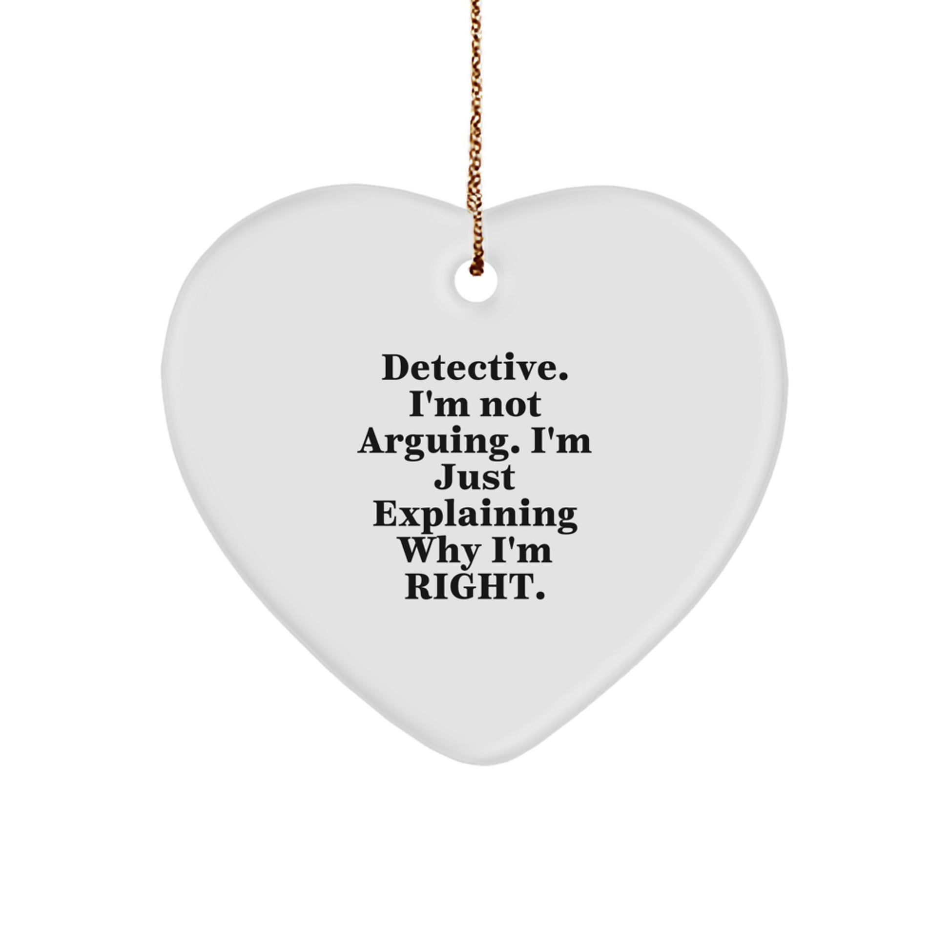 Detective Heart Ornament, Funny Quote 'I'm Not Arguing. I'm Just Explaining Why I'm Right.' - Gifts from Men to Detective for Christmas - Image 1