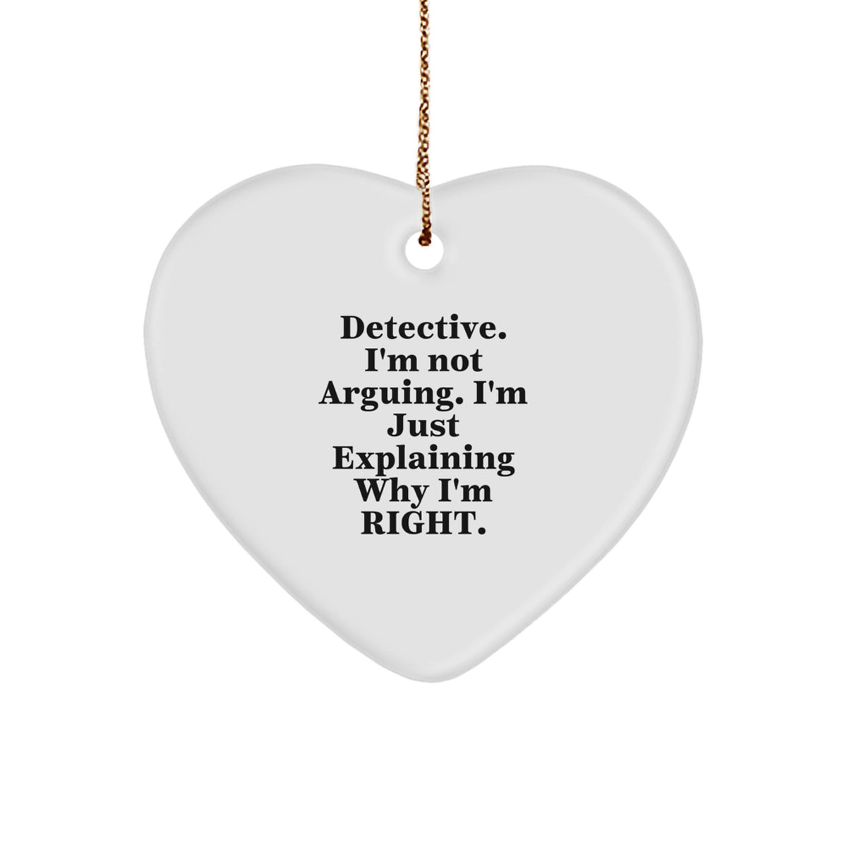 Detective Heart Ornament, Funny Quote 'I'm Not Arguing. I'm Just Explaining Why I'm Right.' - Gifts from Men to Detective for Christmas - Image 1