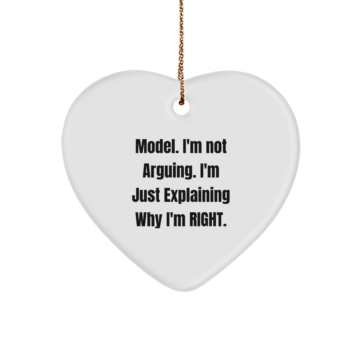Funny Model Heart Ornament, 'I'm Not Arguing. I'm Just Explaining Why I'm Right.' Gifts for Model, Men, or Women from Friends, Family, or Coworkers this Christmas - Image 1