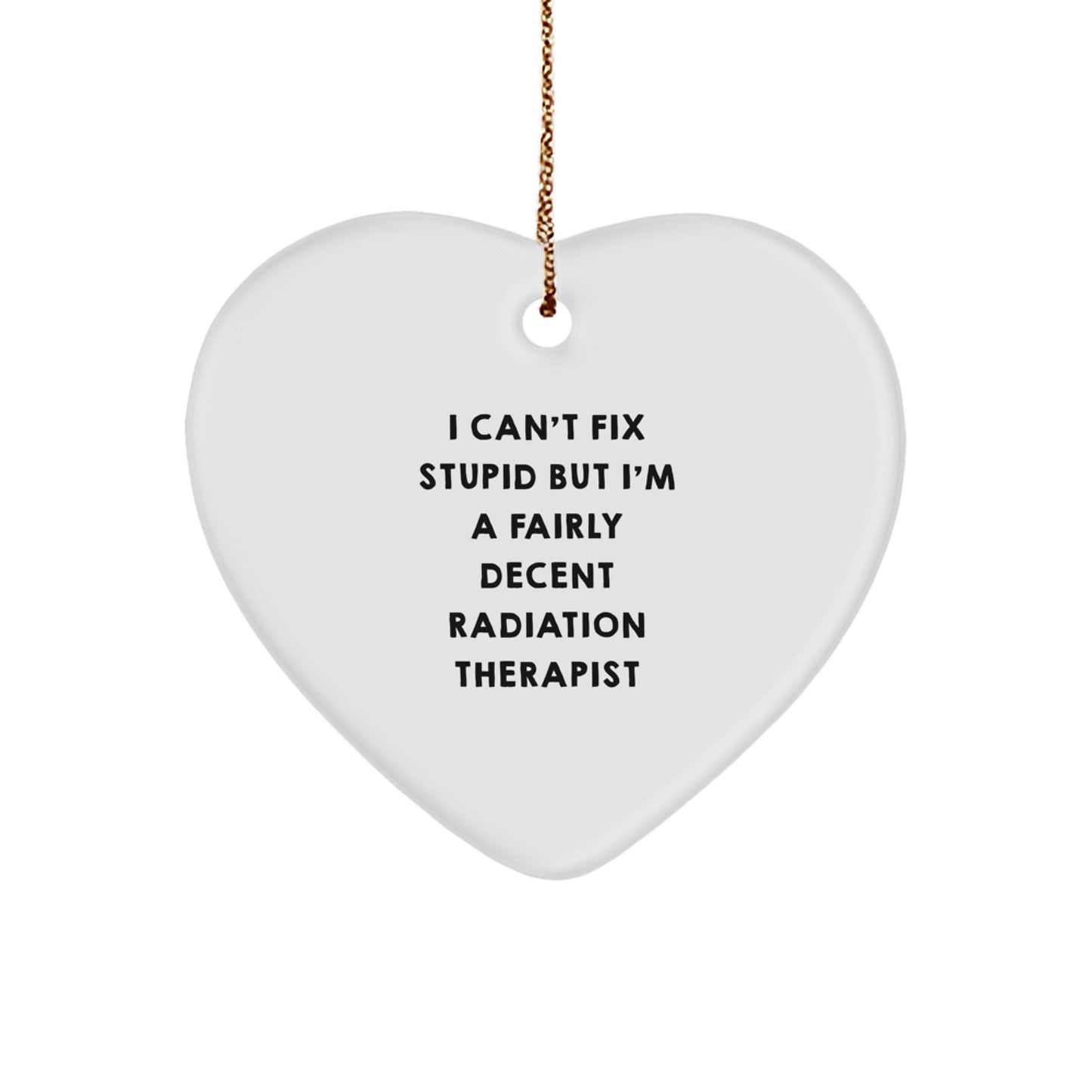 Radiation Therapist Gifts from Men - 'I Can't Fix Stupid But I'm A Fairly Decent Radiation Therapist' Heart Ornament for Women Friends Coworkers Family, Christmas Unique Gifts - Image 1