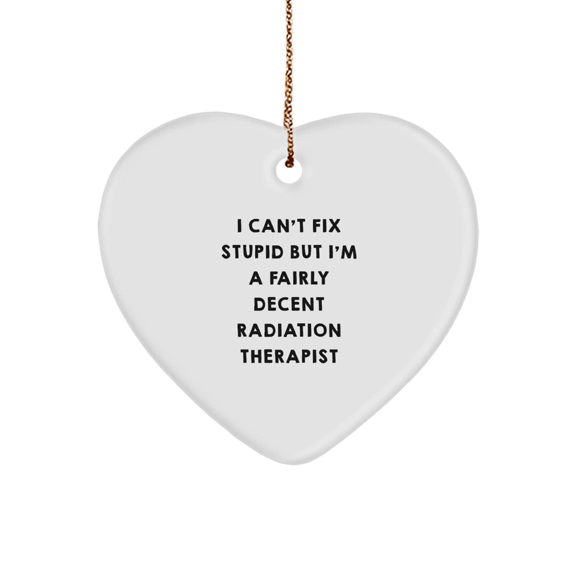 Radiation Therapist Gifts from Men - 'I Can't Fix Stupid But I'm A Fairly Decent Radiation Therapist' Heart Ornament for Women Friends Coworkers Family, Christmas Unique Gifts - Image 1