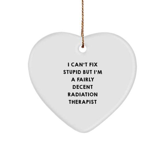 Radiation Therapist Gifts from Men - 'I Can't Fix Stupid But I'm A Fairly Decent Radiation Therapist' Heart Ornament for Women Friends Coworkers Family, Christmas Unique Gifts - Image 1