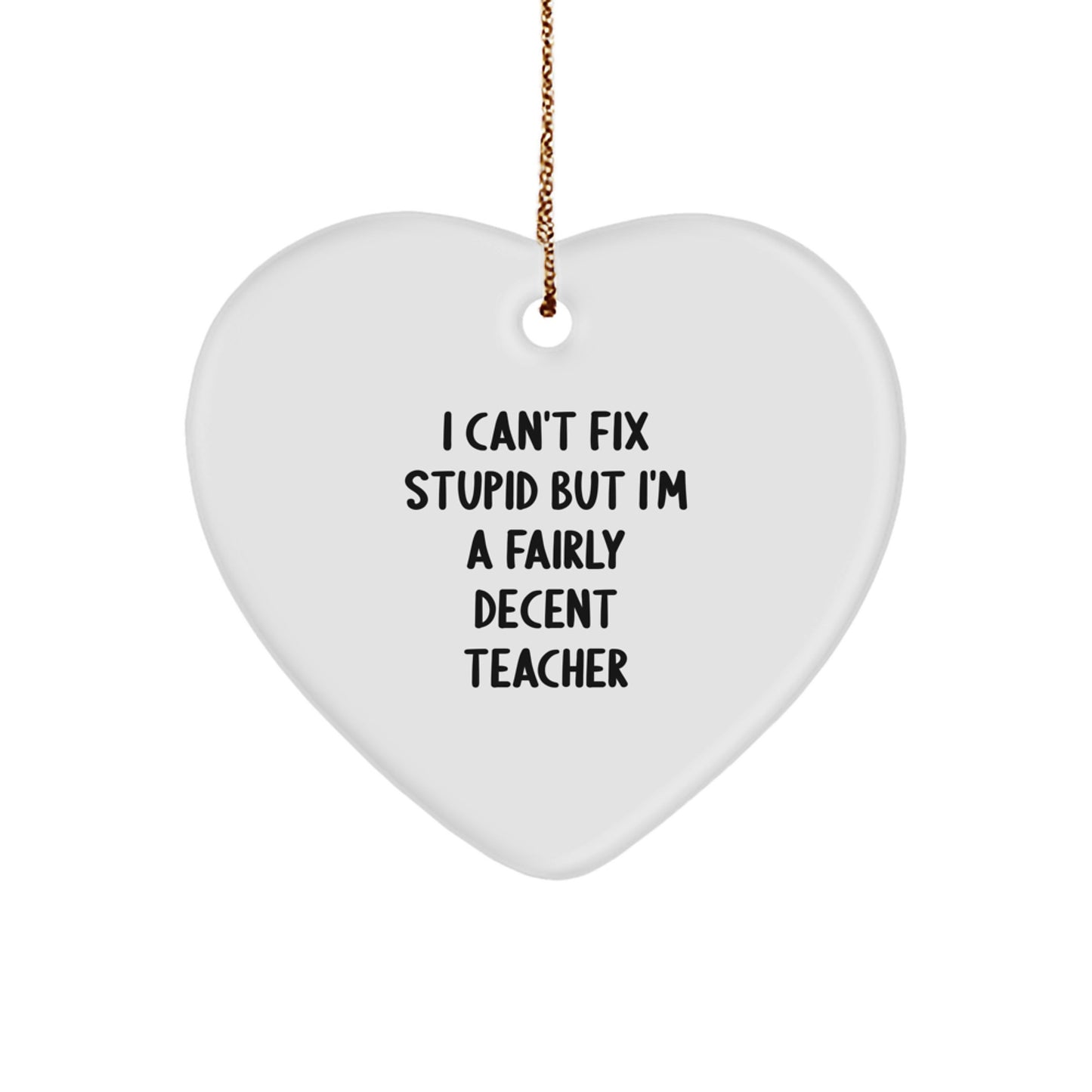Funny Teacher Gifts from Friends for a Christmas Heart Ornament - 'I Can't Fix Stupid But I'm A Fairly Decent Teacher' Quote - Image 1