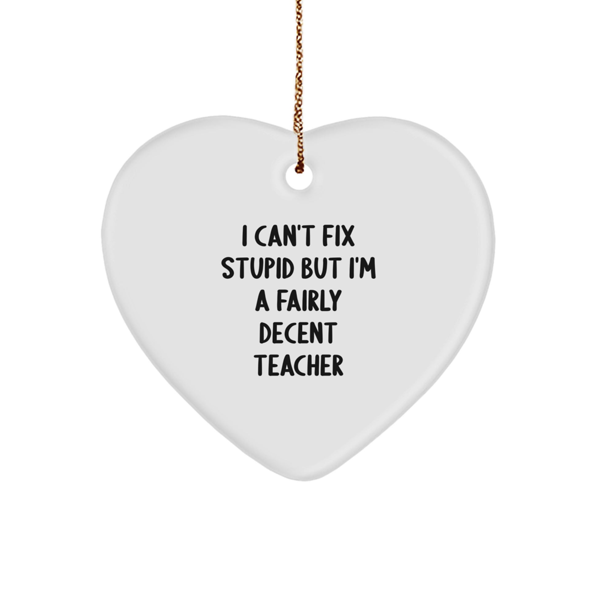 Funny Teacher Gifts from Friends for a Christmas Heart Ornament - 'I Can't Fix Stupid But I'm A Fairly Decent Teacher' Quote - Image 1