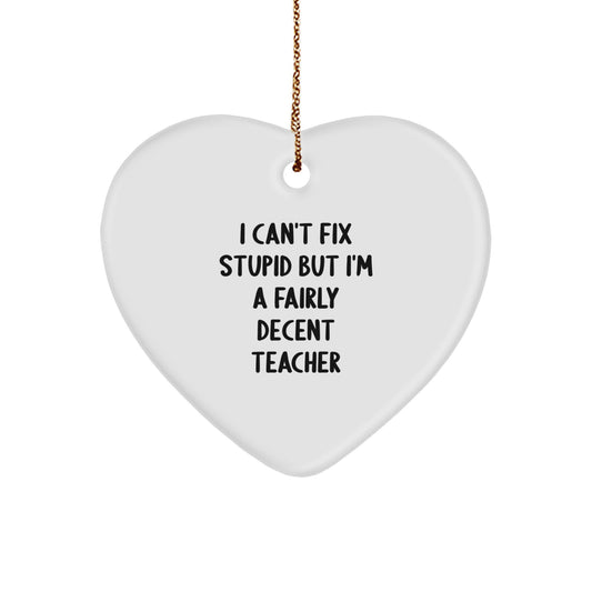 Funny Teacher Gifts from Friends for a Christmas Heart Ornament - 'I Can't Fix Stupid But I'm A Fairly Decent Teacher' Quote - Image 1