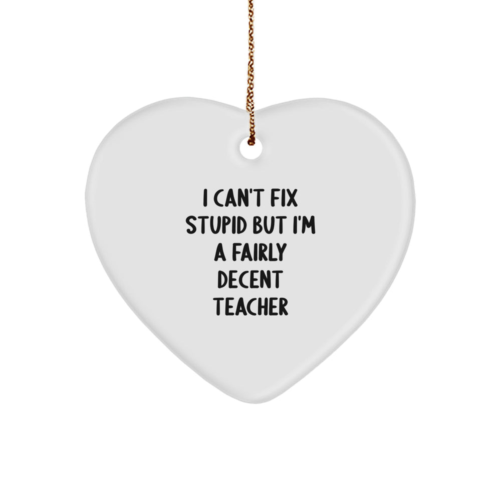 Funny Teacher Gifts from Friends for a Christmas Heart Ornament - 'I Can't Fix Stupid But I'm A Fairly Decent Teacher' Quote - Image 1