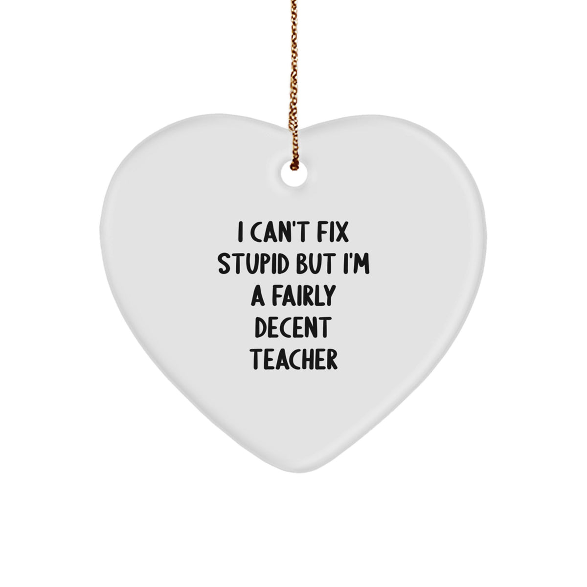 Funny Teacher Gifts from Friends for a Christmas Heart Ornament - 'I Can't Fix Stupid But I'm A Fairly Decent Teacher' Quote - Image 1