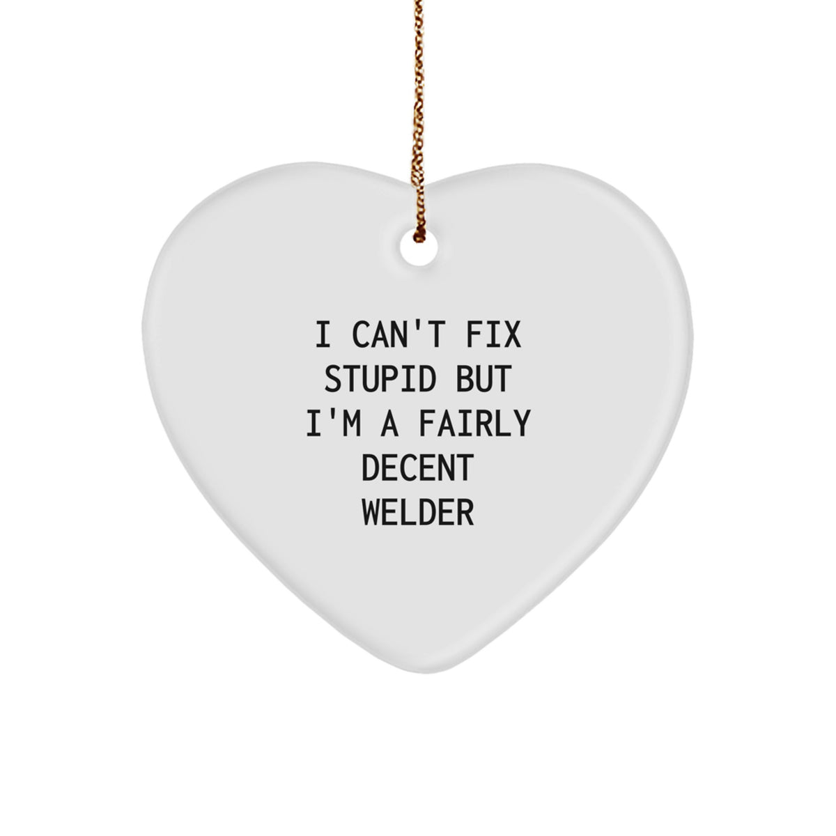 Funny Welder Gifts Heart Ornament I Can't Fix Stupid, But I'm A Fairly Decent, Gifts from Men to Welders, Christmas Unique - Image 1