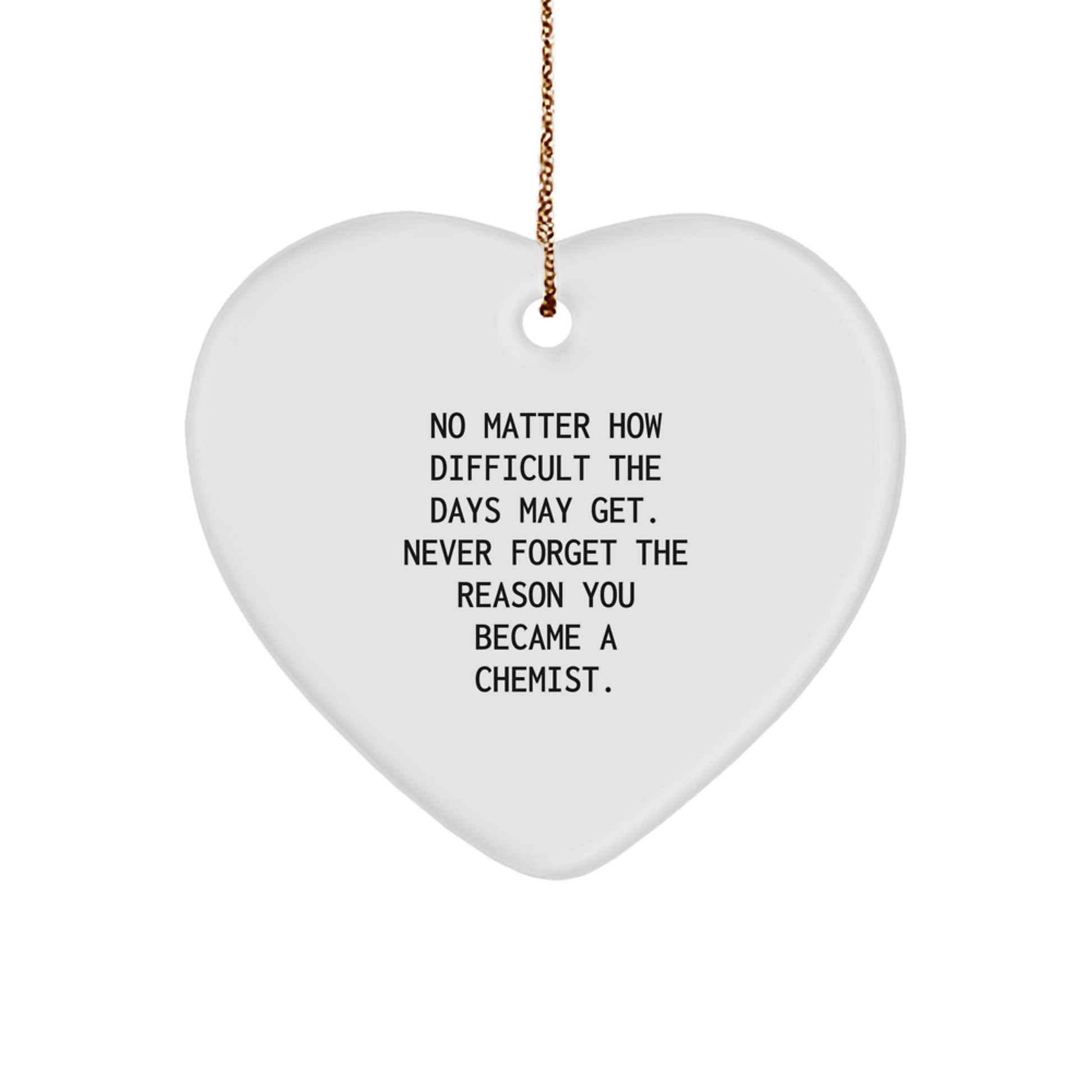 Funny Inspirational Chemist Gifts from Family for Christmas Heart Ornament - 'No Matter How Difficult The Days May Get. Never Forget The Reason You Became A Chemist.' - Image 1
