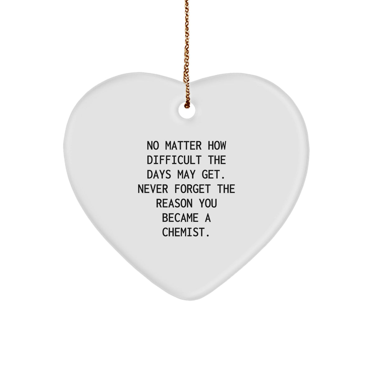 Funny Inspirational Chemist Gifts from Family for Christmas Heart Ornament - 'No Matter How Difficult The Days May Get. Never Forget The Reason You Became A Chemist.' - Image 1