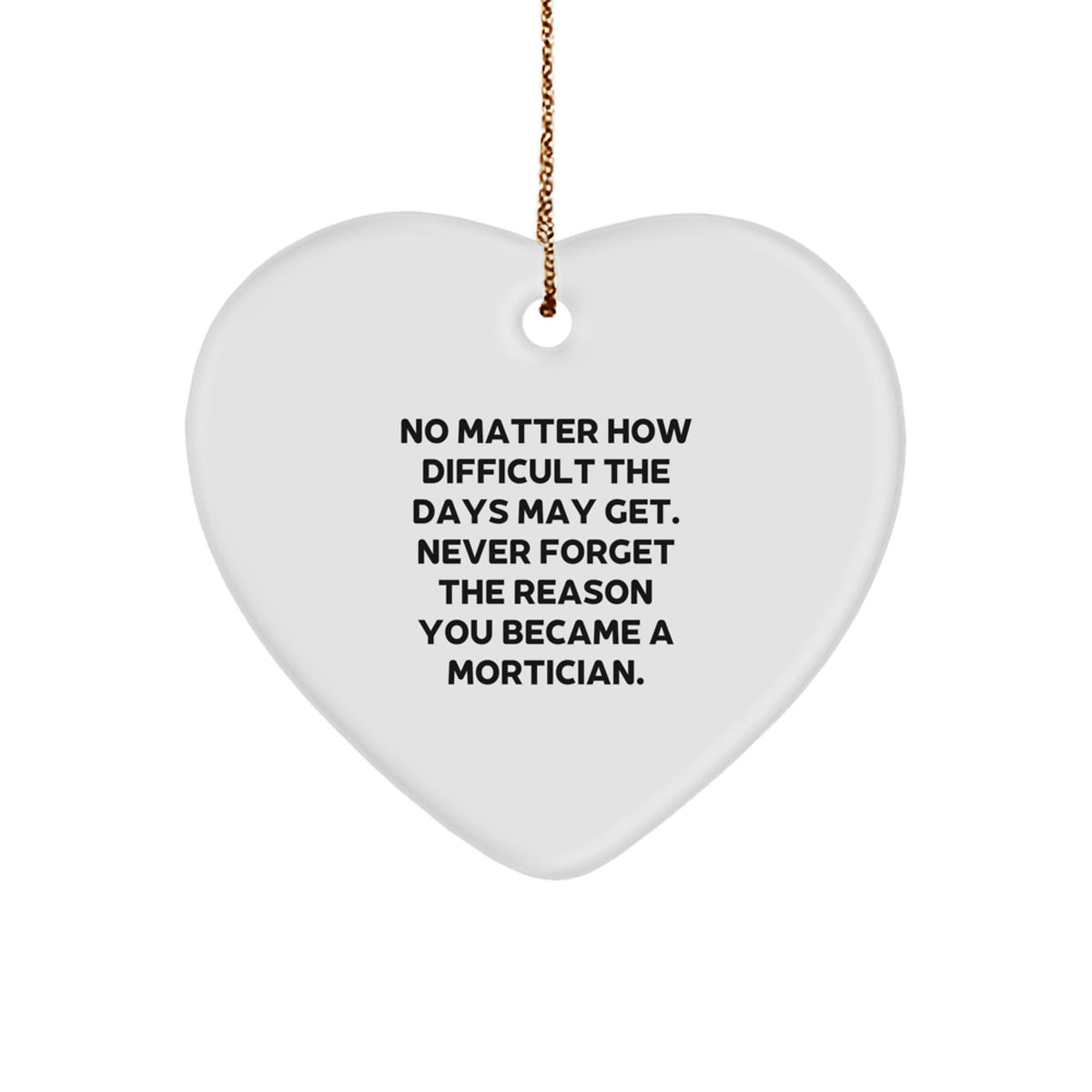 Mortician Inspirational Gifts from Family - Heart Ornament, No Matter How Difficult The Days May Get - Christmas Unique Decorations for Mortician Men Women Friends - Image 1