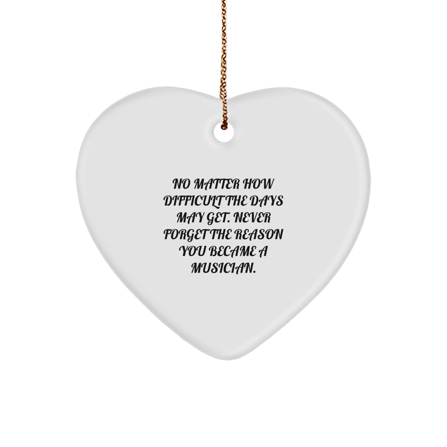 Inspirational Musician Gifts from Friends - Heart Ornament with No Matter How Difficult The Days May Get. Never Forget The Reason You Became A Musician. - Christmas Unique Gifts for Musicians - Image 1