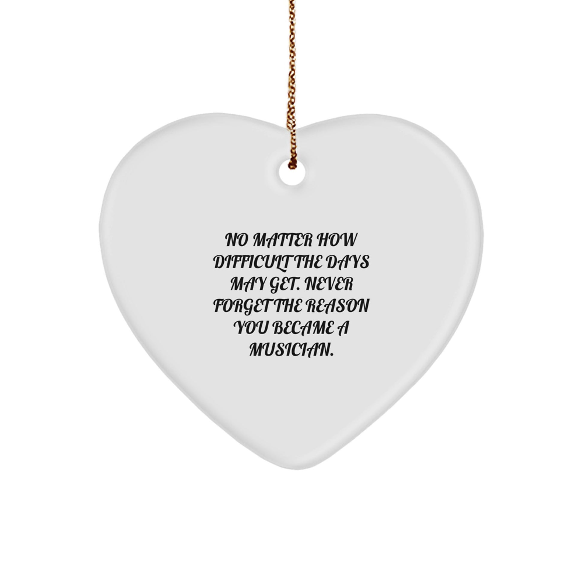 Inspirational Musician Gifts from Friends - Heart Ornament with No Matter How Difficult The Days May Get. Never Forget The Reason You Became A Musician. - Christmas Unique Gifts for Musicians - Image 1