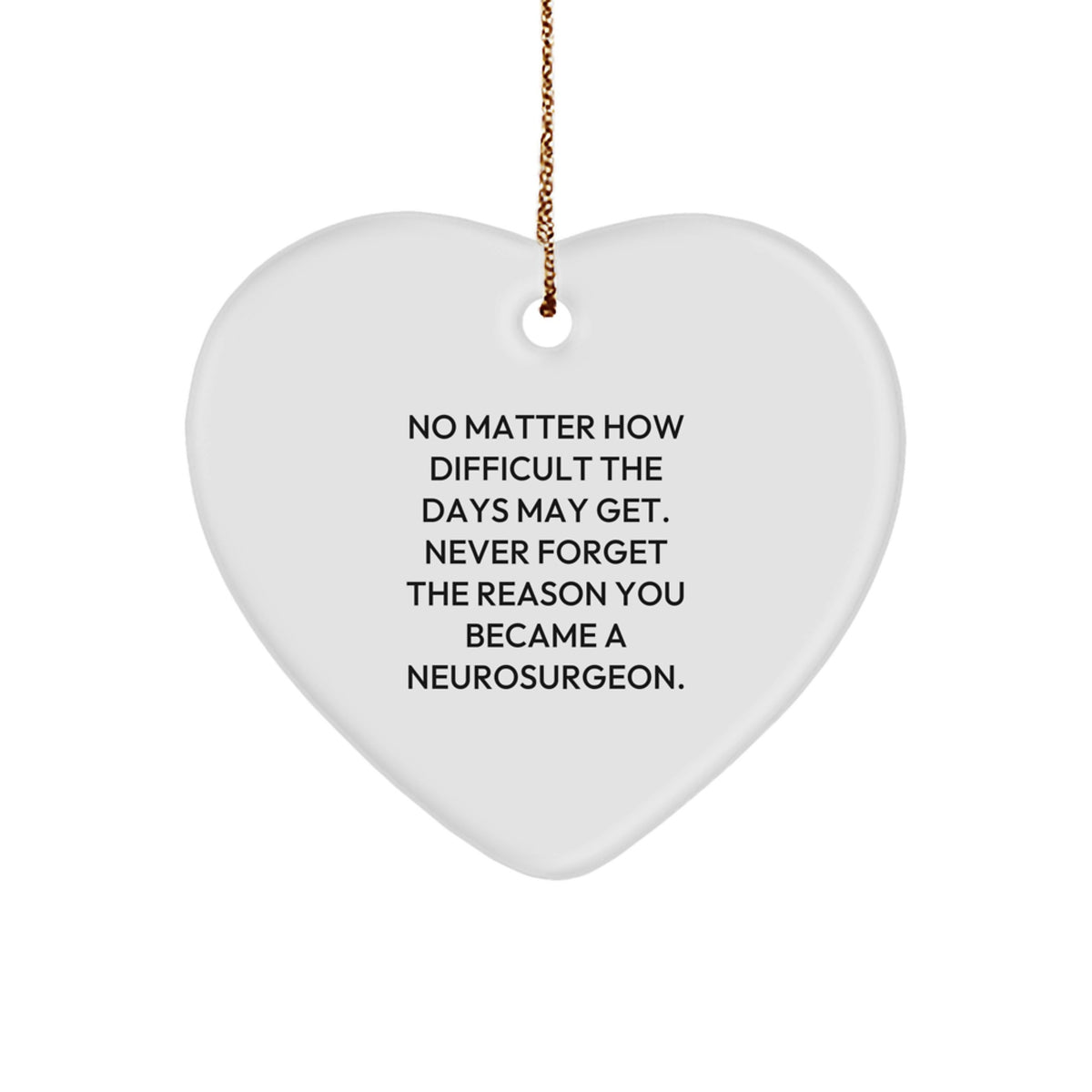 Inspirational Neurosurgeon Gifts from Friends for Christmas - Heart Ornament with 'No Matter How Difficult The Days May Get' - Image 1