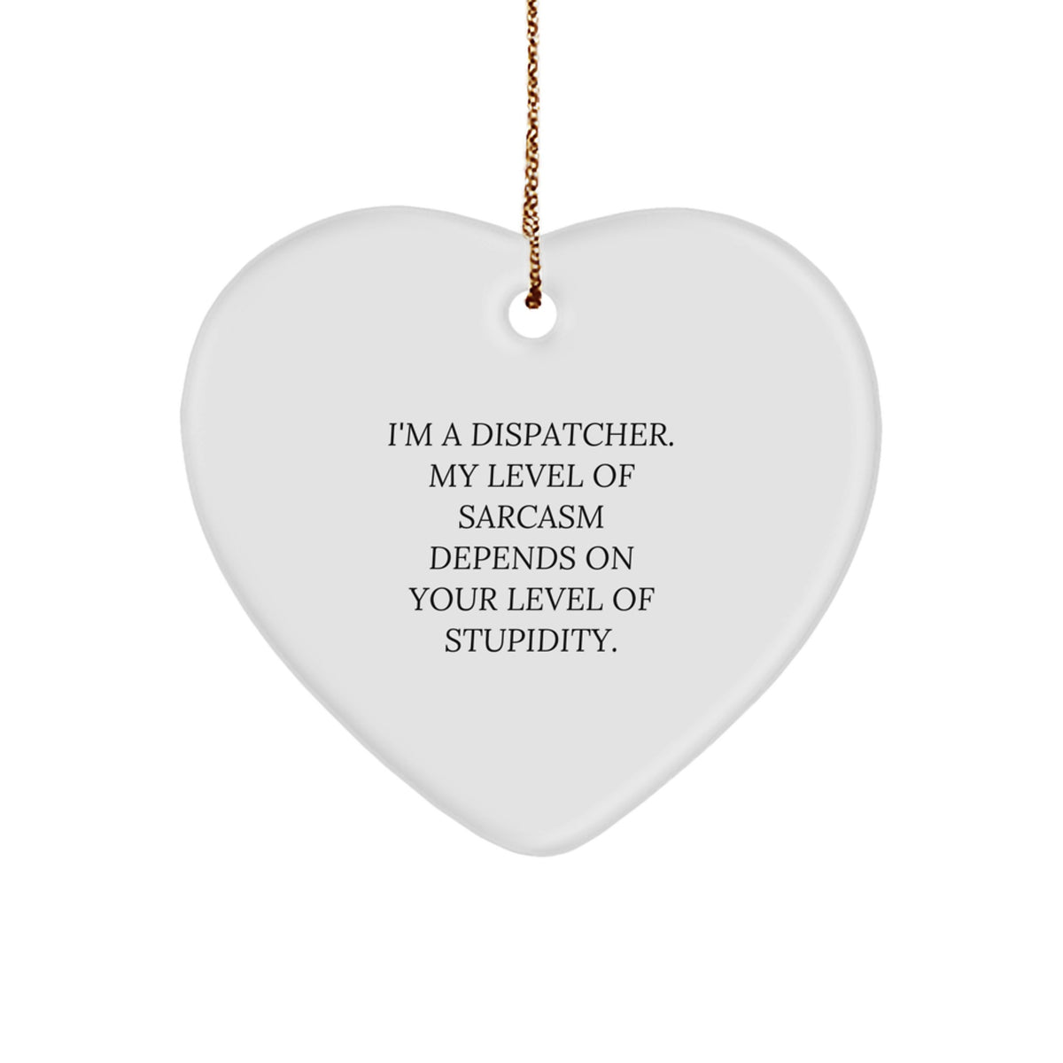 Gifts from Men - Funny Dispatcher Heart Ornament, 'I'm A Dispatcher. My Level Of Sarcasm Depends On Your Level Of Stupidity.' on Christmas, Unique Dispatcher Gifts for Friends, Coworkers, Family - Image 1