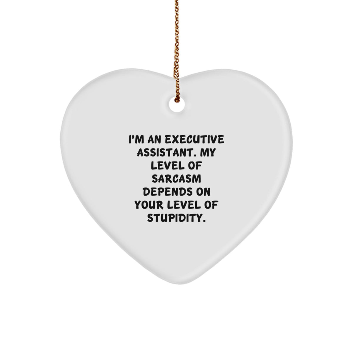 Funny Executive Assistant Heart Ornament Gifts from Friends, Coworkers, or Family - 'I'm An Executive Assistant. My Level Of Sarcasm Depends On Your Level Of Stupidity.' - Image 1