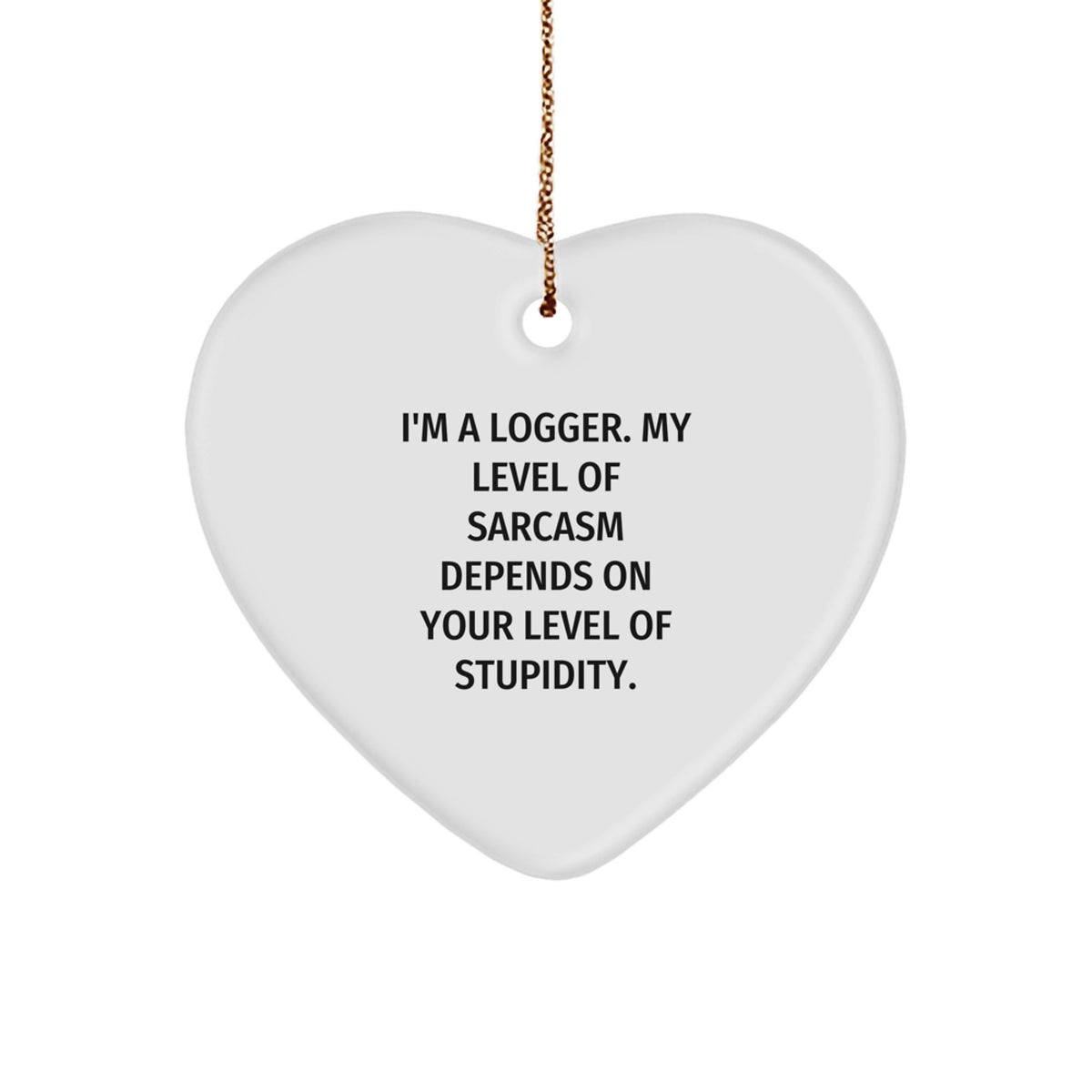 Funny Logger Heart Ornament Gifts from Friends and Family - 'I'm A Logger. My Level Of Sarcasm Depends On Your Level Of Stupidity.' - Image 1