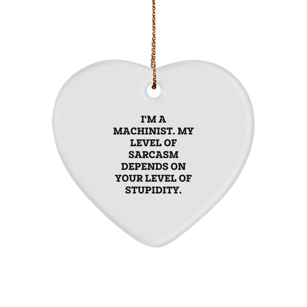 Funny Machinist Gifts, Heart Ornament for Machinist Friends and Family - 'I'm A Machinist. My Level Of Sarcasm Depends On Your Level Of Stupidity.' - Image 1