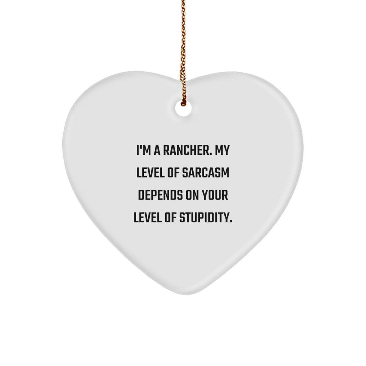 Funny Rancher Gifts - Heart Ornament for Rancher Men - Christmas Unique Rancher Gift Idea - 'I'm A Rancher. My Level Of Sarcasm Depends On Your Level Of Stupidity.' - Image 1