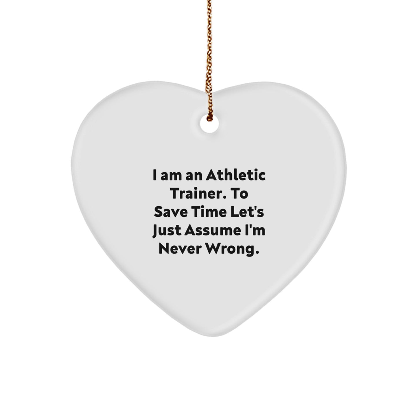 Funny Athletic Trainer Gifts for Men Women Friends Family - Heart Ornament with 'I Am An Athletic Trainer. To Save Time Let's Just Assume I'm Never Wrong.' Quote, White Color, Christmas Unique - Image 1