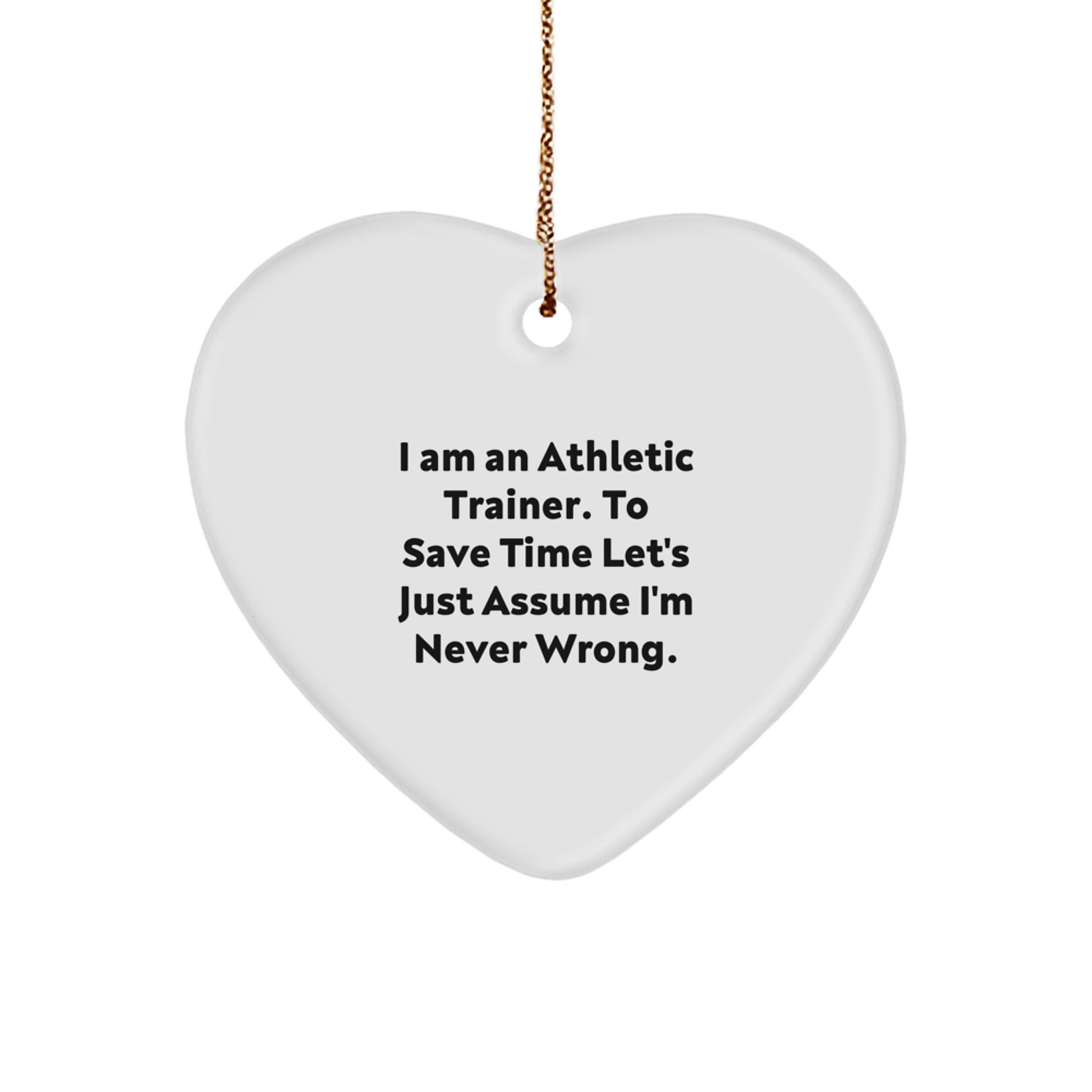 Funny Athletic Trainer Gifts for Men Women Friends Family - Heart Ornament with 'I Am An Athletic Trainer. To Save Time Let's Just Assume I'm Never Wrong.' Quote, White Color, Christmas Unique - Image 1