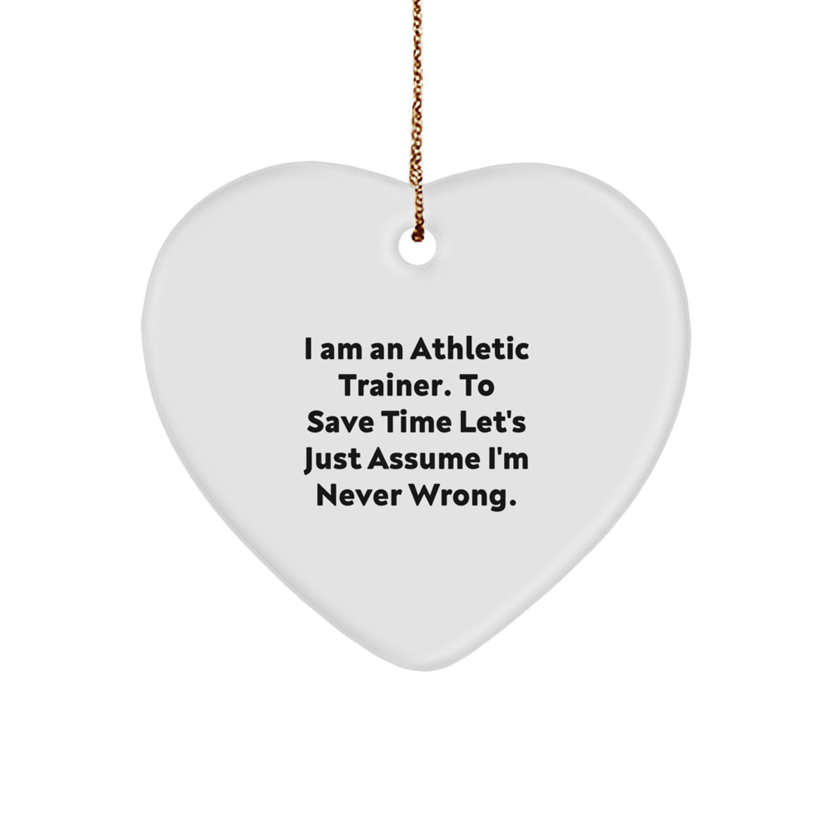Funny Athletic Trainer Gifts for Men Women Friends Family - Heart Ornament with 'I Am An Athletic Trainer. To Save Time Let's Just Assume I'm Never Wrong.' Quote, White Color, Christmas Unique - Image 1
