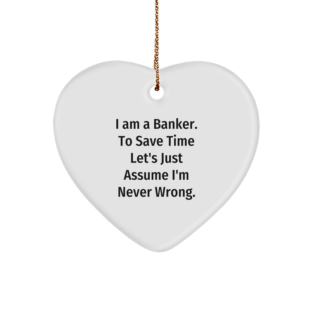 Funny Banker Gifts from Men - Heart Ornament, Inspirational Quotes, 'I Am A Banker. To Save Time Let's Just Assume I'm Never Wrong.' - Image 1