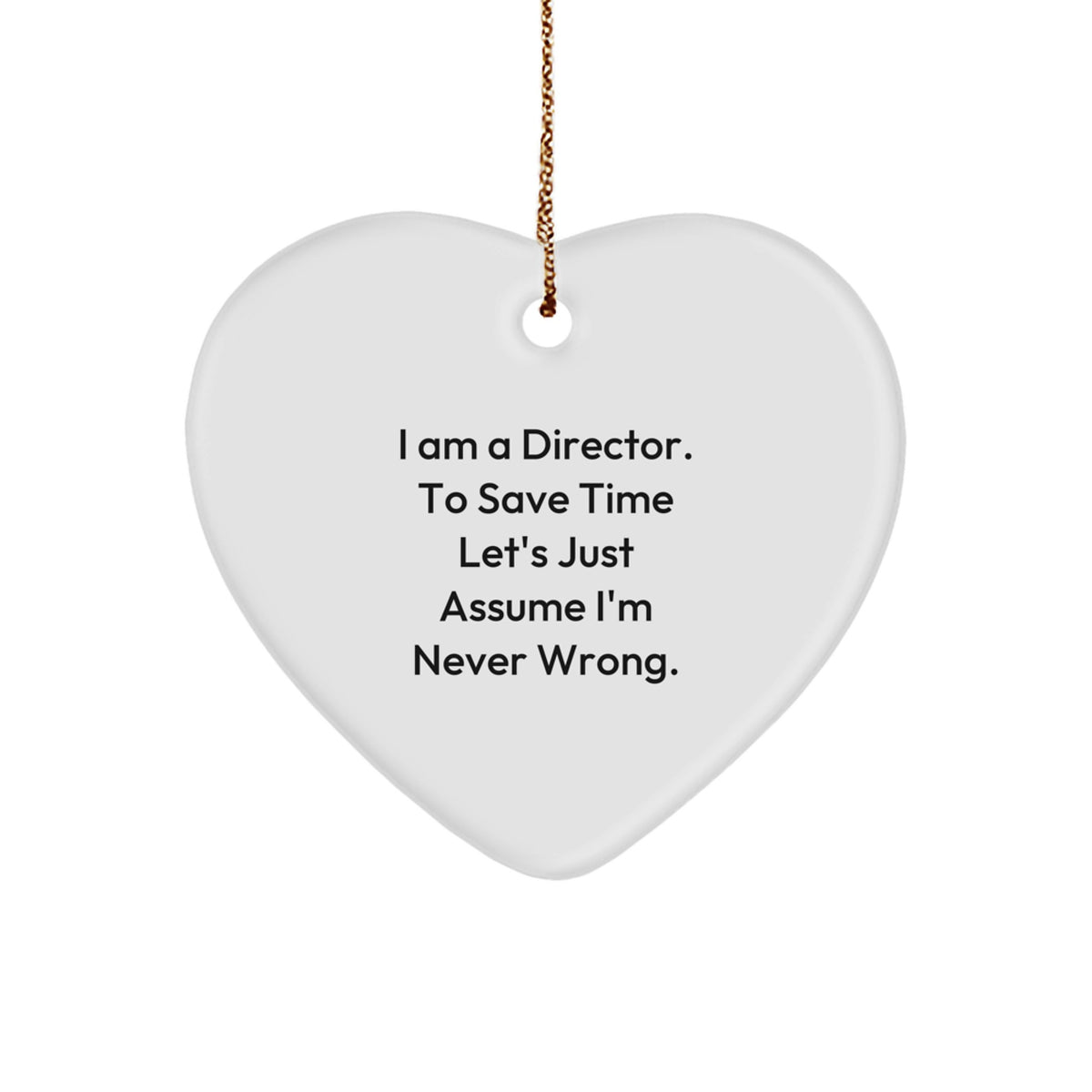 Funny Director Gifts for Directors - Heart Ornament 'I Am A Director. To Save Time Let's Just Assume I'm Never Wrong.' - Image 1