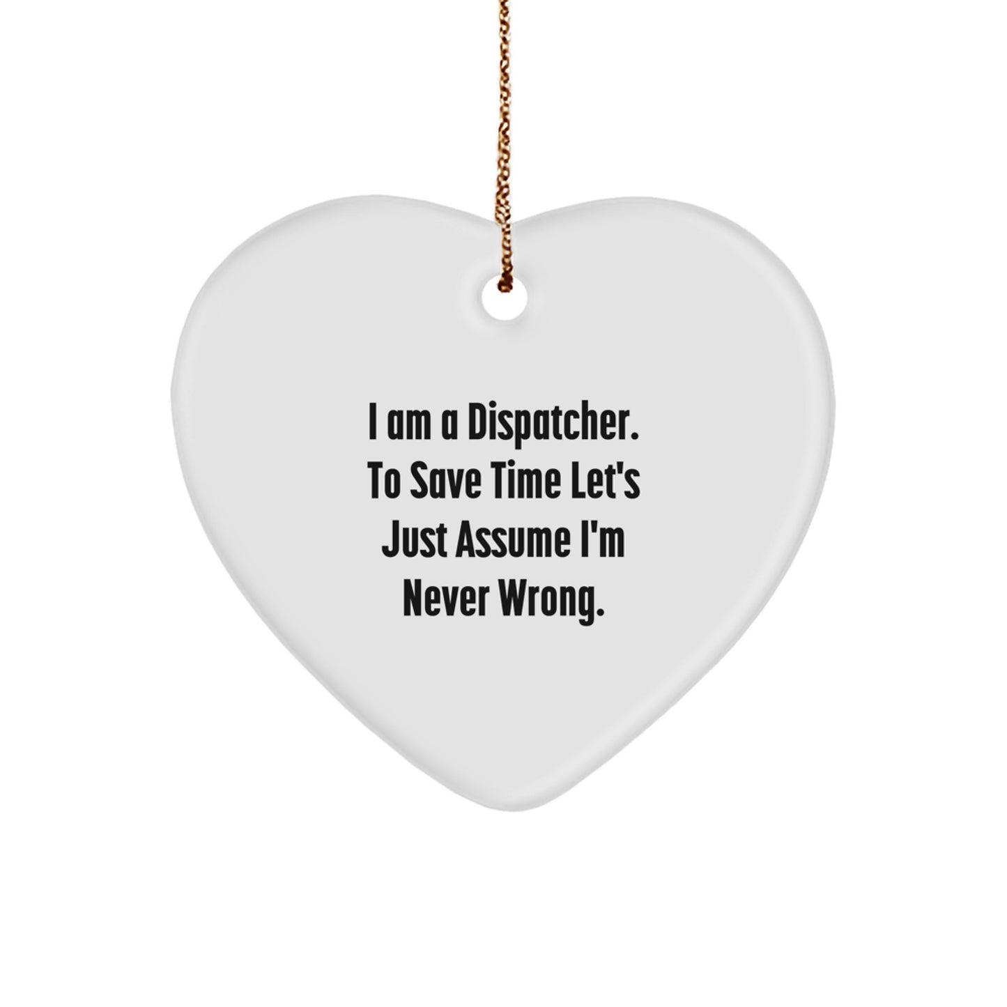 Funny Dispatcher Gifts from Men to Dispatcher Friends, Heart Ornament with I Am A Dispatcher. To Save Time Let's Just Assume I'm Never Wrong. Christmas Unique Gifts - Image 1