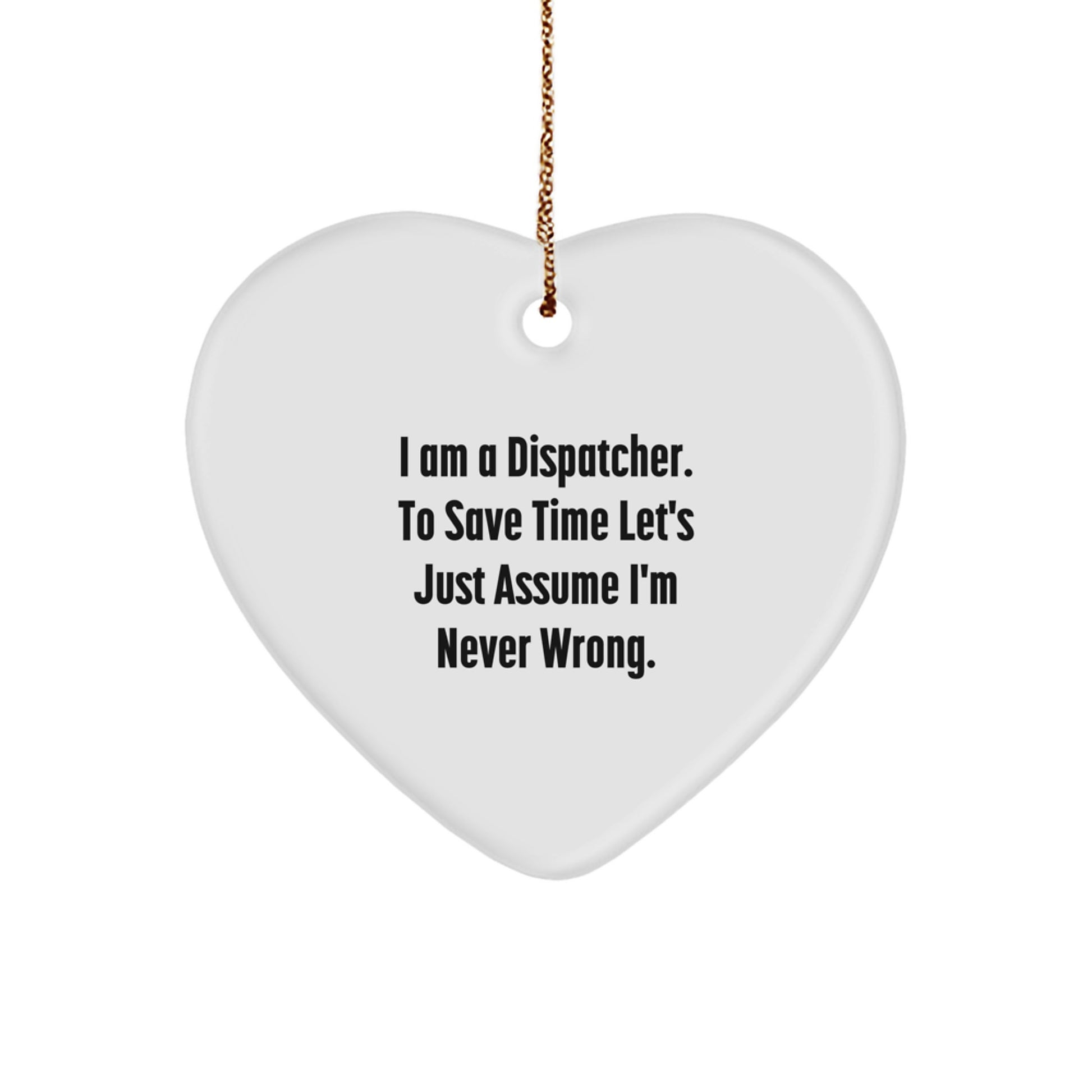Funny Dispatcher Gifts from Men to Dispatcher Friends, Heart Ornament with I Am A Dispatcher. To Save Time Let's Just Assume I'm Never Wrong. Christmas Unique Gifts - Image 1