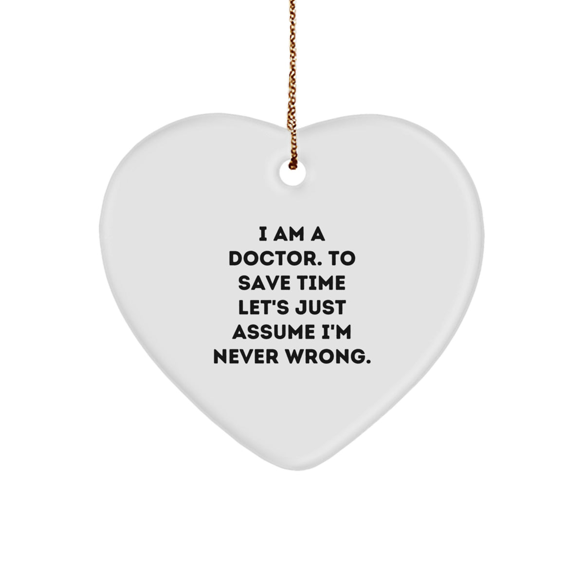 Funny Doctor Gifts for Men - 'I Am A Doctor. To Save Time Let's Just Assume I'm Never Wrong.' Heart Ornament, Christmas Unique Gifts from Family - Image 1